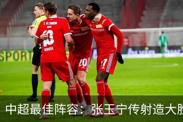 中超最佳阵容：张玉宁传射造大胜 斯坦丘一球制胜笑傲德比
