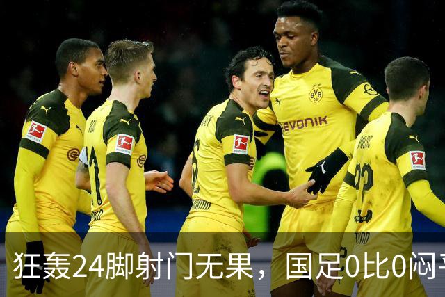 狂轰24脚射门无果，国足0比0闷平泰国队，武磊国家队百场纪念之夜错失良机