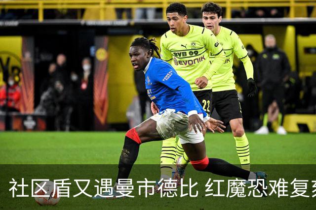 社区盾又遇曼市德比 红魔恐难复刻足总杯奇迹