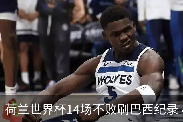 荷兰世界杯14场不败刷巴西纪录 小组赛35战2负从未出局