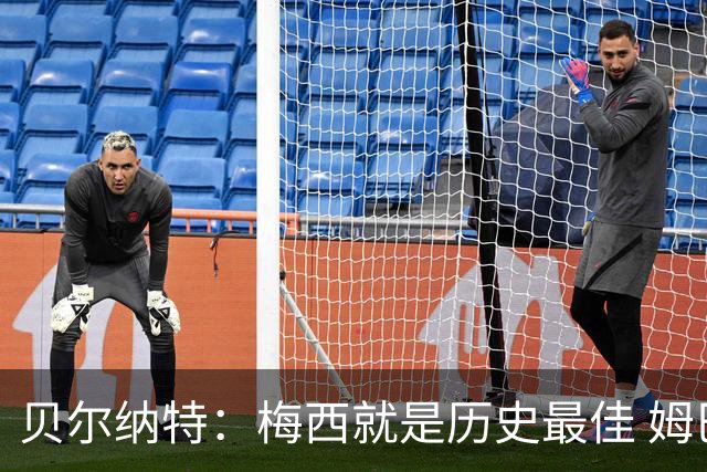 贝尔纳特：梅西就是历史最佳 姆巴佩能改变比赛但也许有点自我