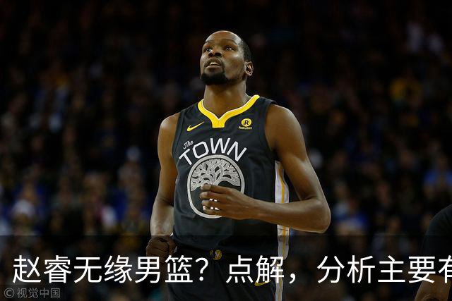 赵睿无缘男篮？点解，分析主要有3个原因！