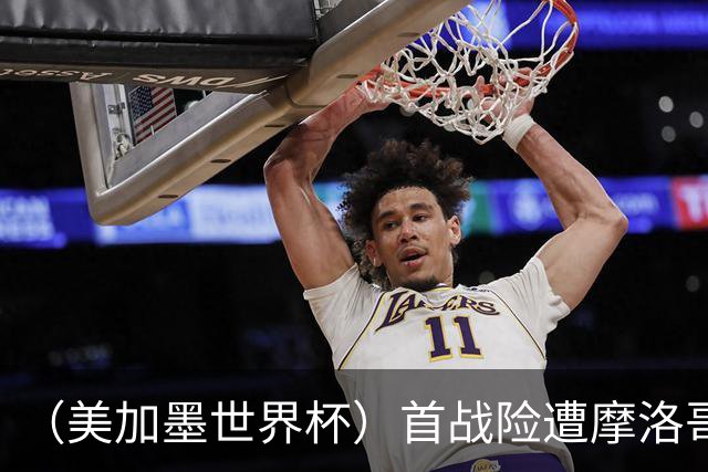 （美加墨世界杯）首战险遭摩洛哥“绝杀” “五星巴西”显颓势？